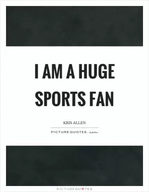 I am a huge sports fan Picture Quote #1