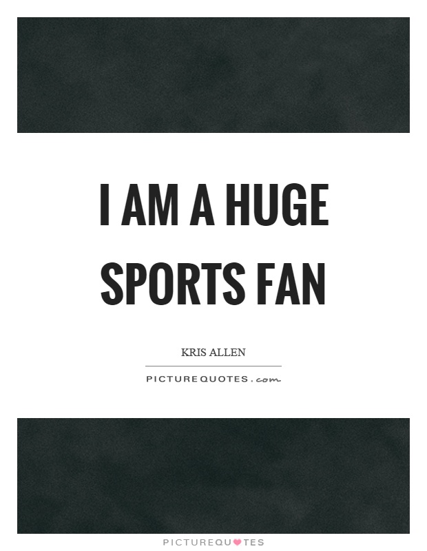 I am a huge sports fan Picture Quote #1