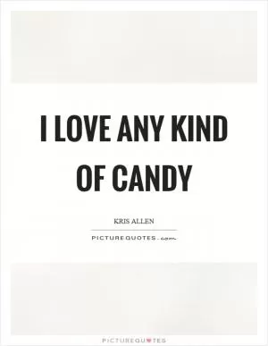 I love any kind of candy Picture Quote #1