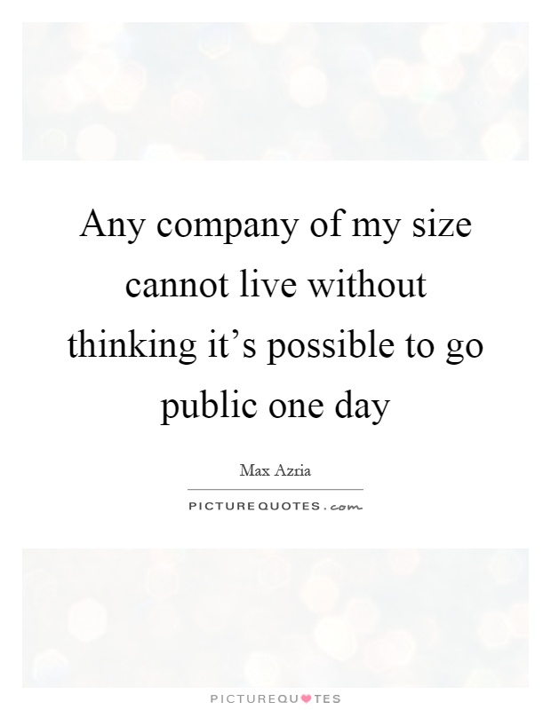 Any company of my size cannot live without thinking it's possible to go public one day Picture Quote #1