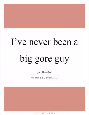 I’ve never been a big gore guy Picture Quote #1
