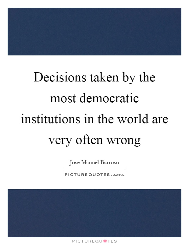 Decisions taken by the most democratic institutions in the world are very often wrong Picture Quote #1