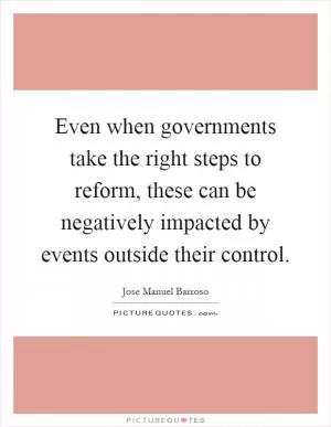 Even when governments take the right steps to reform, these can be negatively impacted by events outside their control Picture Quote #1
