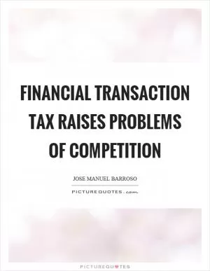 Financial transaction tax raises problems of competition Picture Quote #1