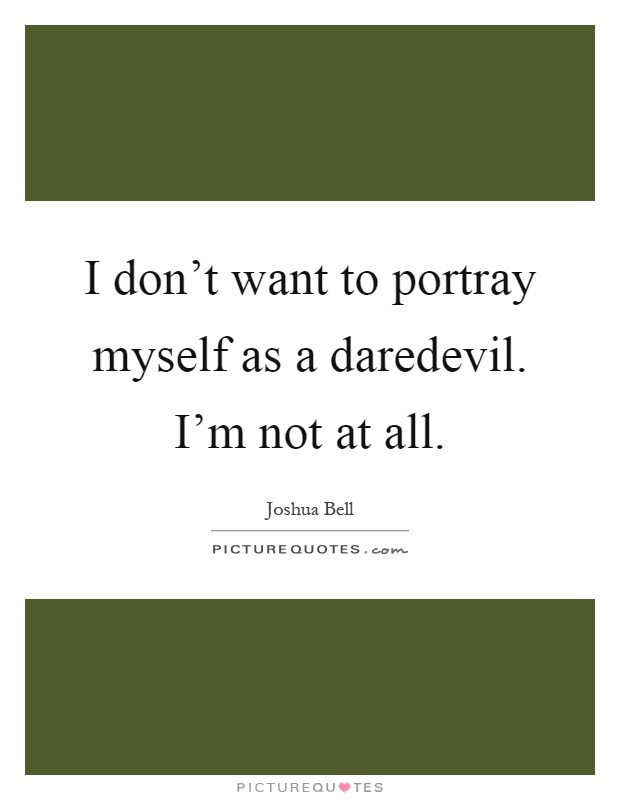 I don't want to portray myself as a daredevil. I'm not at all Picture Quote #1