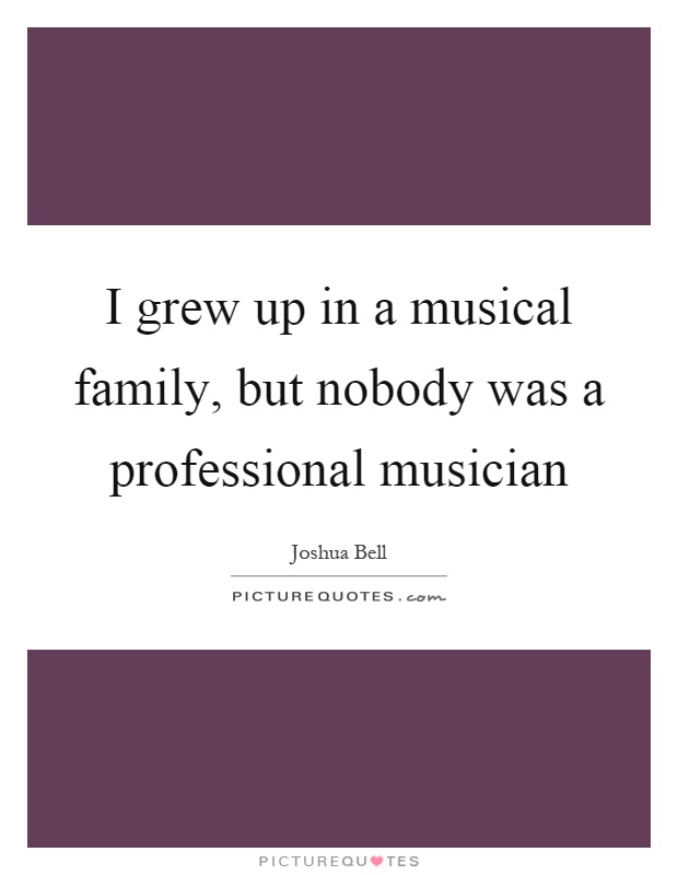 I grew up in a musical family, but nobody was a professional musician Picture Quote #1