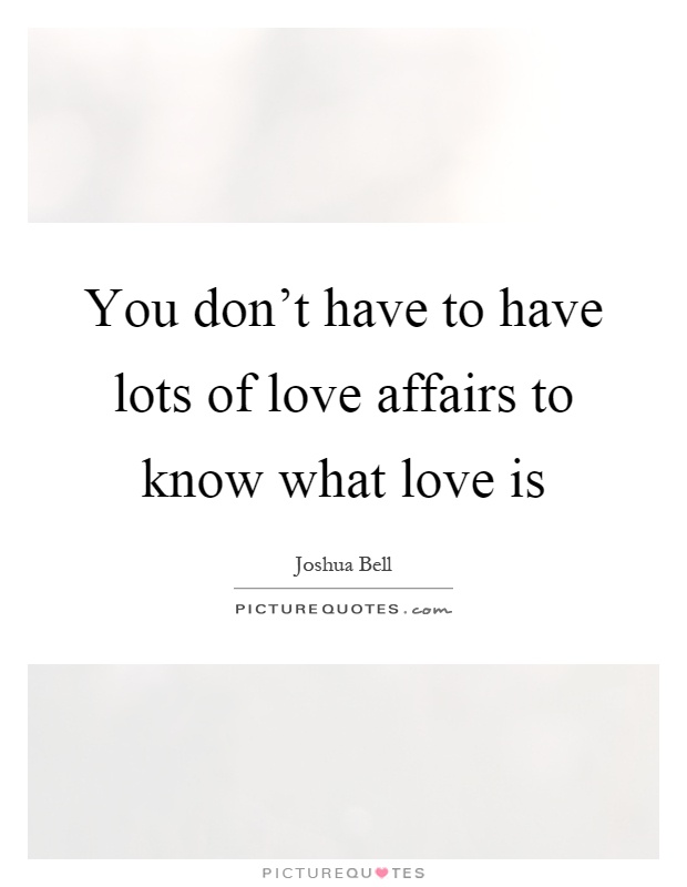 You don't have to have lots of love affairs to know what love is Picture Quote #1