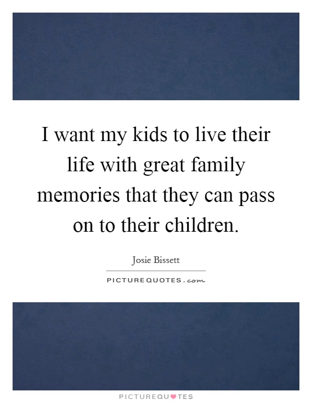 I want my kids to live their life with great family memories that they can pass on to their children Picture Quote #1