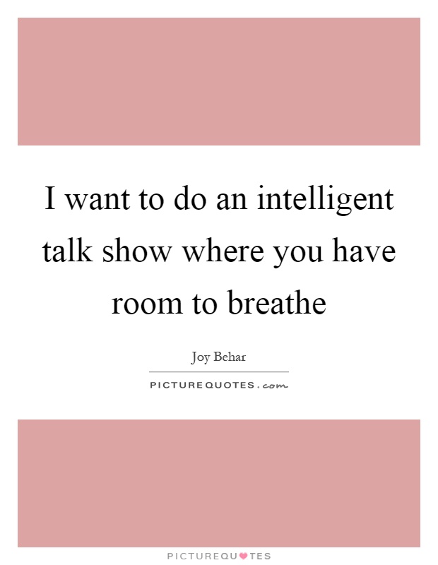 I want to do an intelligent talk show where you have room to breathe Picture Quote #1