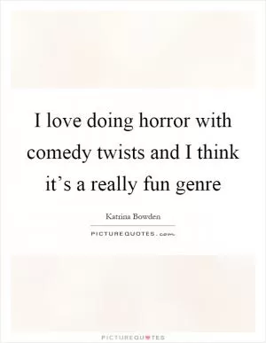 I love doing horror with comedy twists and I think it’s a really fun genre Picture Quote #1