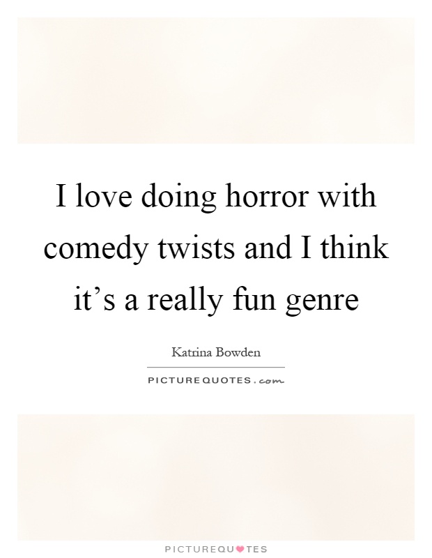 I love doing horror with comedy twists and I think it's a really fun genre Picture Quote #1