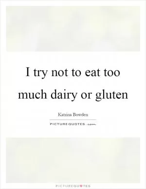 I try not to eat too much dairy or gluten Picture Quote #1