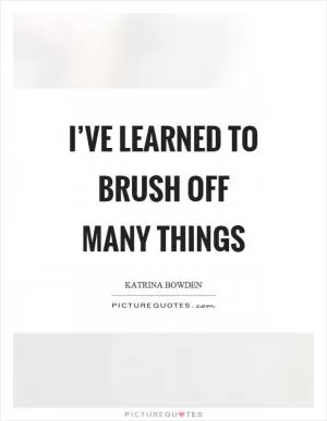 I’ve learned to brush off many things Picture Quote #1