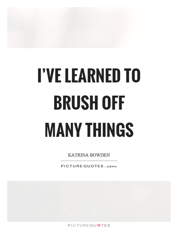 I've learned to brush off many things Picture Quote #1
