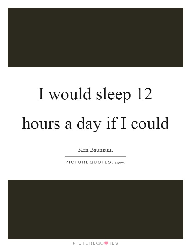 I would sleep 12 hours a day if I could Picture Quote #1