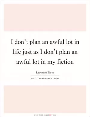 I don’t plan an awful lot in life just as I don’t plan an awful lot in my fiction Picture Quote #1