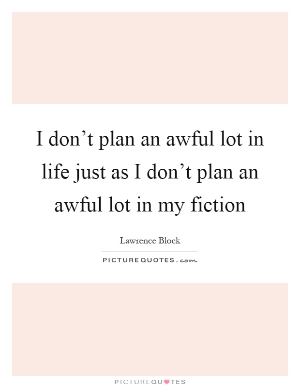 I don't plan an awful lot in life just as I don't plan an awful lot in my fiction Picture Quote #1