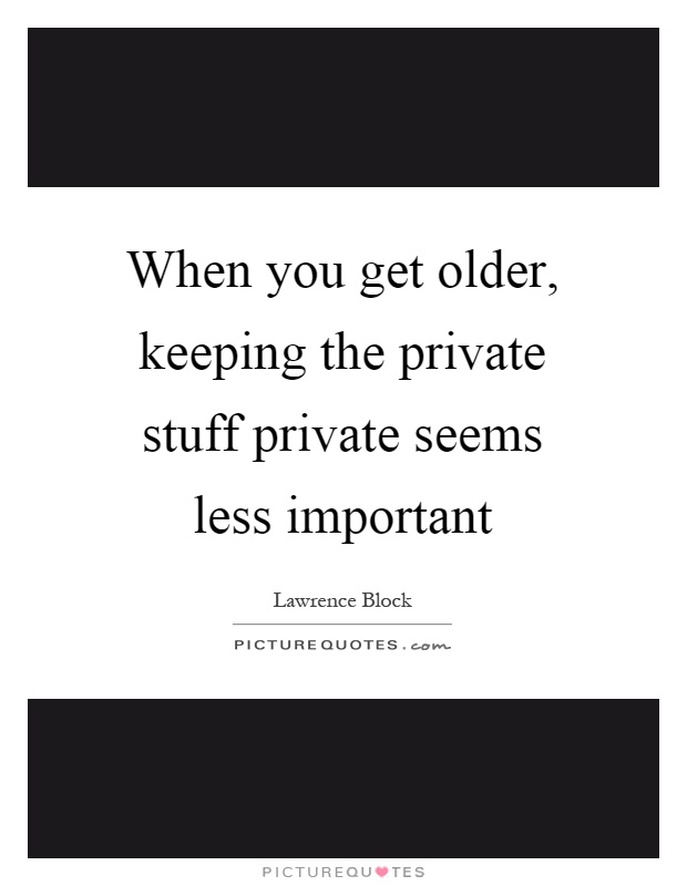 When you get older, keeping the private stuff private seems less important Picture Quote #1