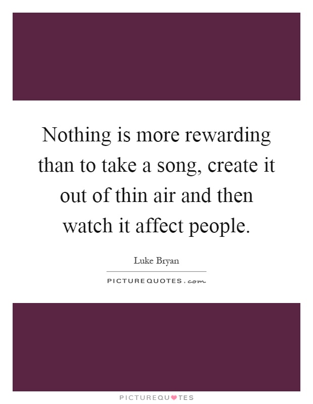 Nothing is more rewarding than to take a song, create it out of thin air and then watch it affect people Picture Quote #1