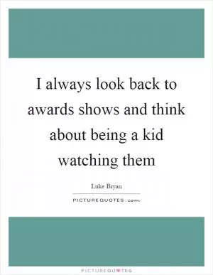 I always look back to awards shows and think about being a kid watching them Picture Quote #1