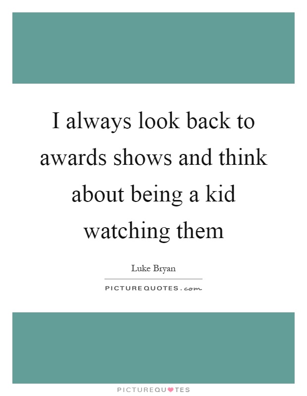 I always look back to awards shows and think about being a kid watching them Picture Quote #1