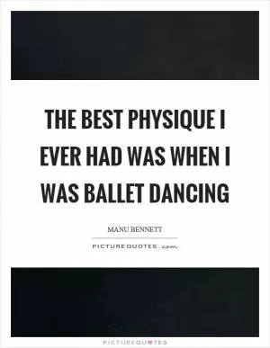 The best physique I ever had was when I was ballet dancing Picture Quote #1