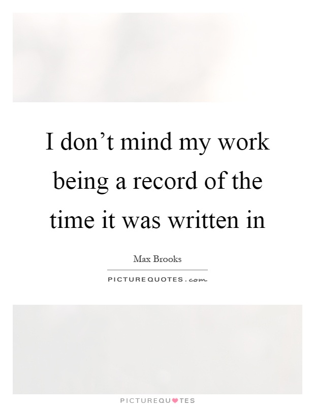I don't mind my work being a record of the time it was written in Picture Quote #1