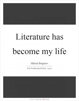 Literature has become my life Picture Quote #1