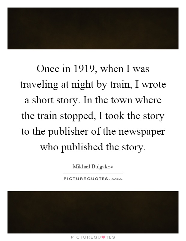 Once in 1919, when I was traveling at night by train, I wrote a short story. In the town where the train stopped, I took the story to the publisher of the newspaper who published the story Picture Quote #1