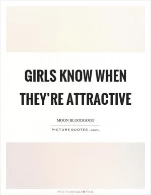 Girls know when they’re attractive Picture Quote #1