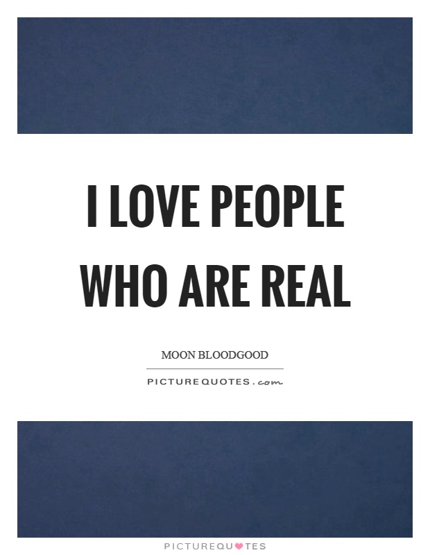 I love people who are real Picture Quote #1