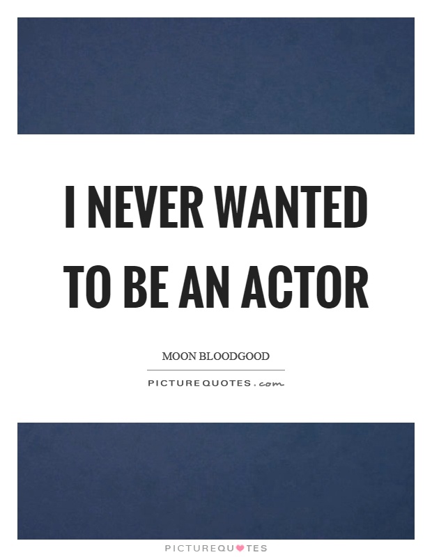 I never wanted to be an actor Picture Quote #1