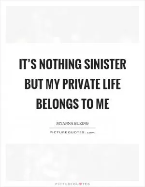 It’s nothing sinister but my private life belongs to me Picture Quote #1