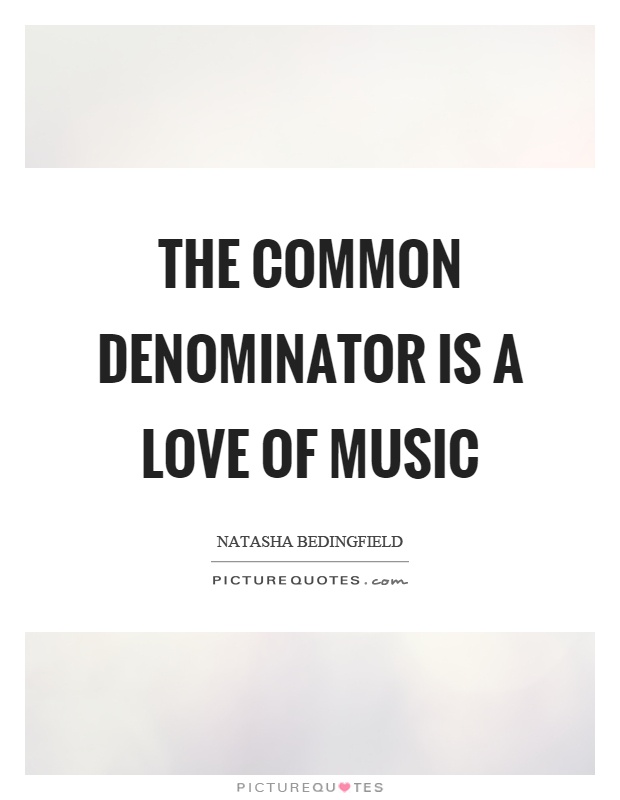 The common denominator is a love of music Picture Quote #1
