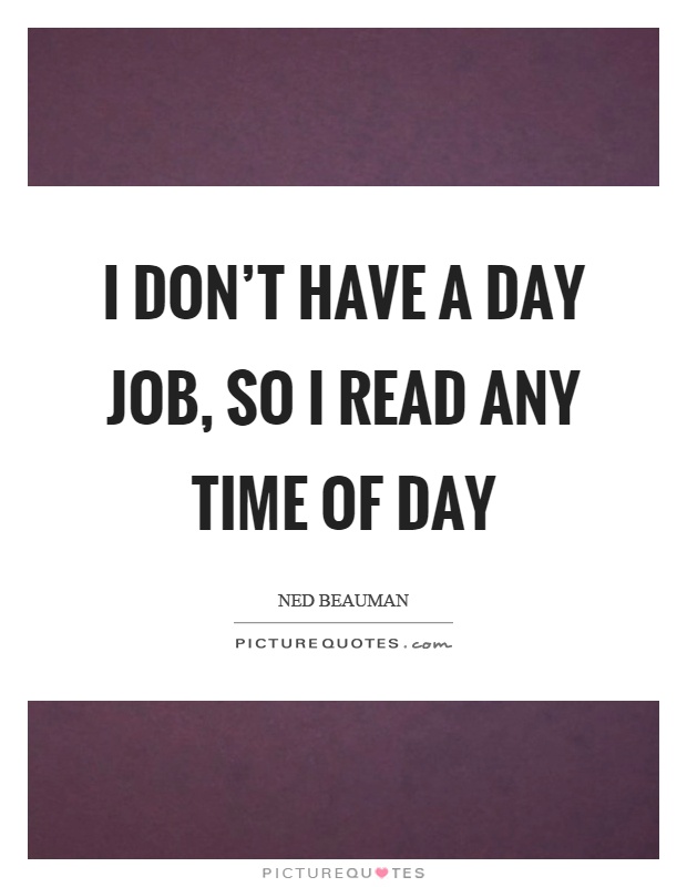 I don't have a day job, so I read any time of day Picture Quote #1
