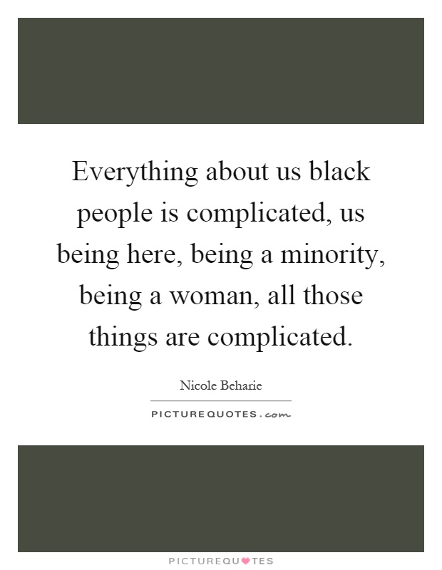 Everything about us black people is complicated, us being here, being a minority, being a woman, all those things are complicated Picture Quote #1