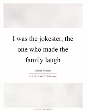 I was the jokester, the one who made the family laugh Picture Quote #1