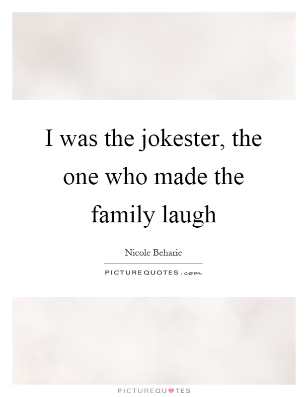 I was the jokester, the one who made the family laugh Picture Quote #1