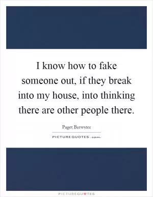 I know how to fake someone out, if they break into my house, into thinking there are other people there Picture Quote #1