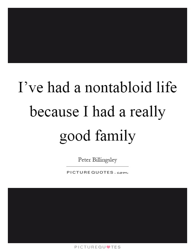 I've had a nontabloid life because I had a really good family Picture Quote #1