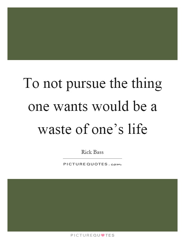 To not pursue the thing one wants would be a waste of one's life Picture Quote #1