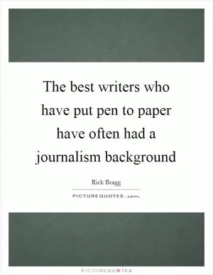 The best writers who have put pen to paper have often had a journalism background Picture Quote #1