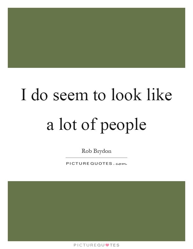 I do seem to look like a lot of people Picture Quote #1