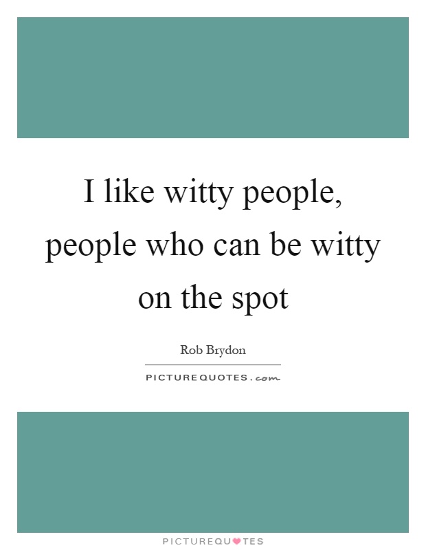 I like witty people, people who can be witty on the spot Picture Quote #1