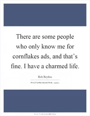 There are some people who only know me for cornflakes ads, and that’s fine. I have a charmed life Picture Quote #1