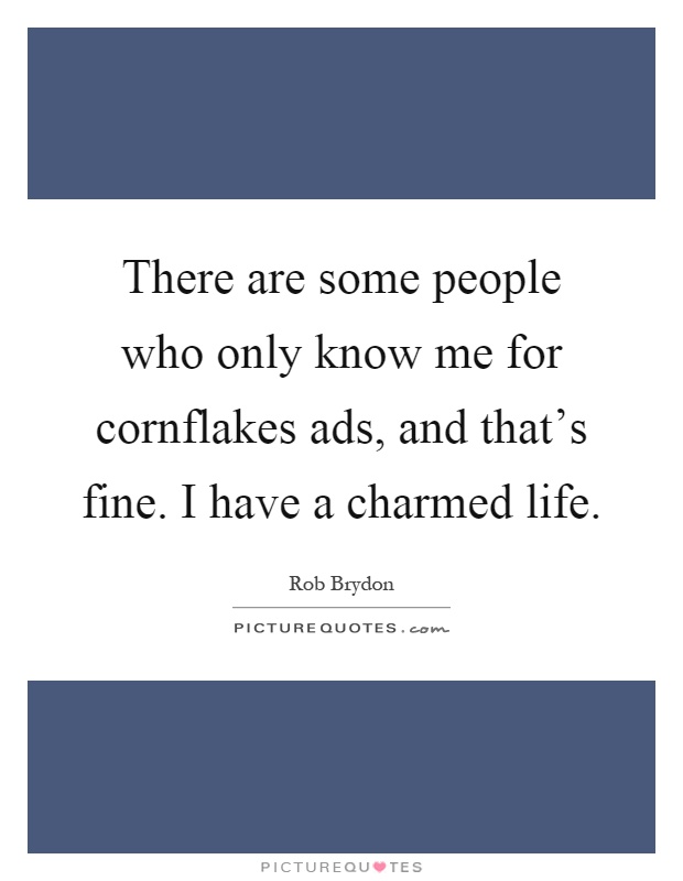 There are some people who only know me for cornflakes ads, and that's fine. I have a charmed life Picture Quote #1