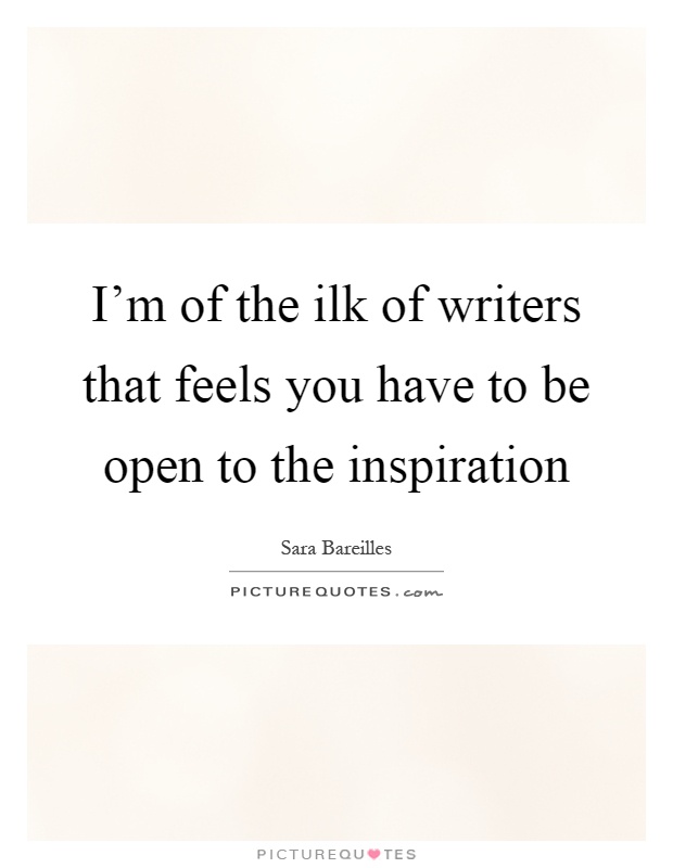 I'm of the ilk of writers that feels you have to be open to the inspiration Picture Quote #1