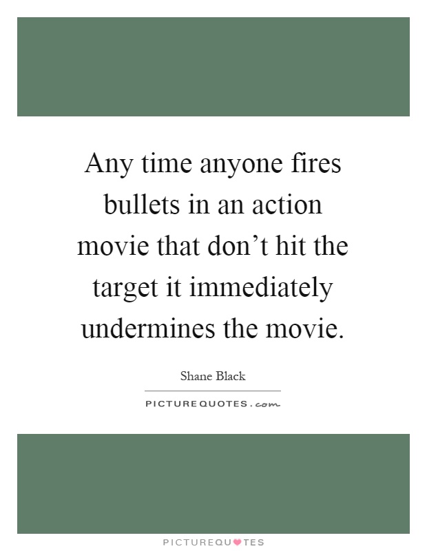 Any time anyone fires bullets in an action movie that don't hit the target it immediately undermines the movie Picture Quote #1