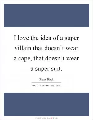 I love the idea of a super villain that doesn’t wear a cape, that doesn’t wear a super suit Picture Quote #1