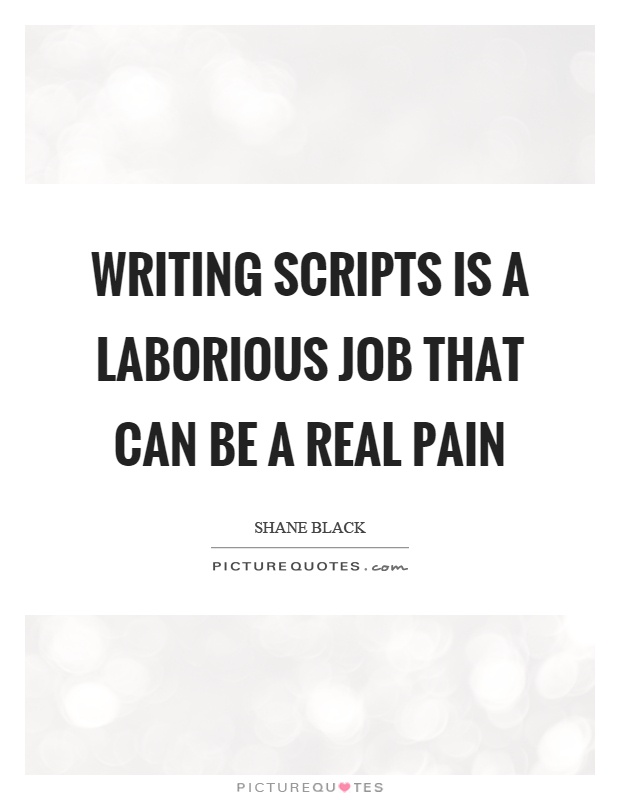 Writing scripts is a laborious job that can be a real pain Picture Quote #1
